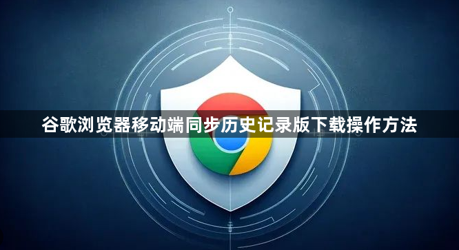 谷歌浏览器移动端同步历史记录版下载操作方法1