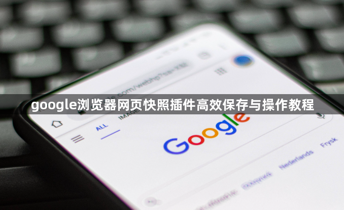 google浏览器网页快照插件高效保存与操作教程1