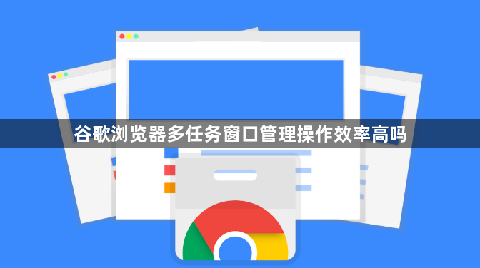 谷歌浏览器多任务窗口管理操作效率高吗1