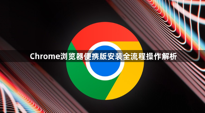 Chrome浏览器便携版安装全流程操作解析1
