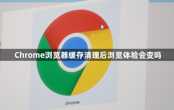 Chrome浏览器缓存清理后浏览体验会变吗1