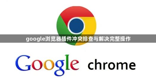 google浏览器插件冲突排查与解决完整操作1