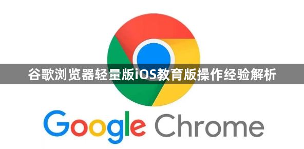谷歌浏览器轻量版iOS教育版操作经验解析1