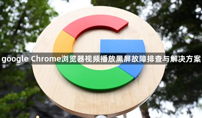 google Chrome浏览器视频播放黑屏故障排查与解决方案1