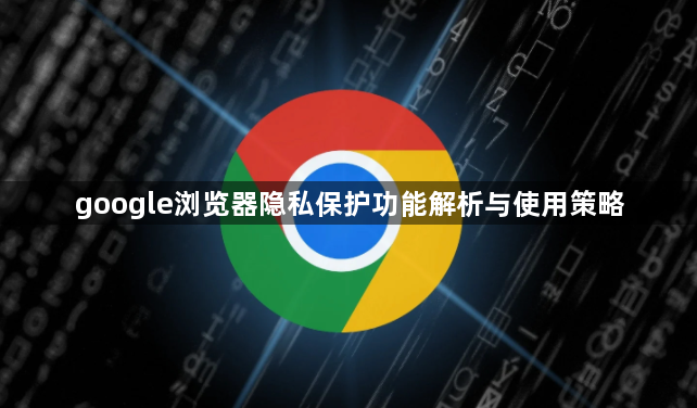 google浏览器隐私保护功能解析与使用策略1