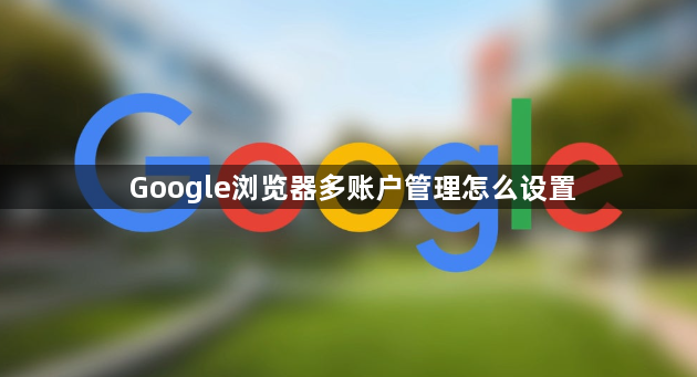 Google浏览器多账户管理怎么设置1