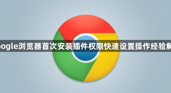 google浏览器首次安装插件权限快速设置操作经验解析1