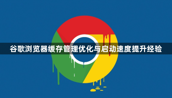 谷歌浏览器缓存管理优化与启动速度提升经验1