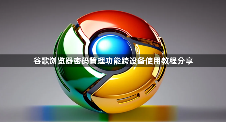 谷歌浏览器密码管理功能跨设备使用教程分享1