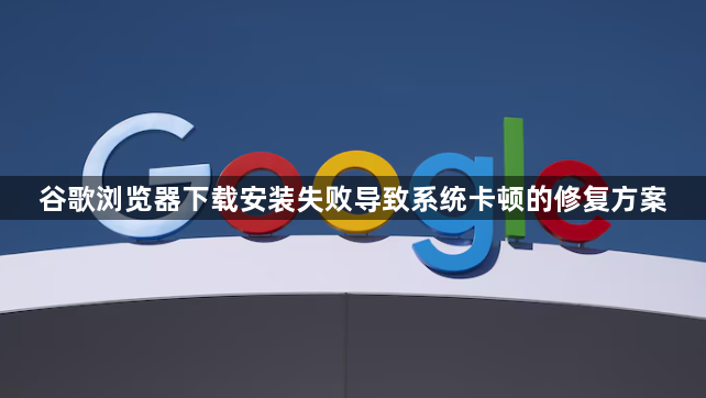 谷歌浏览器下载安装失败导致系统卡顿的修复方案1