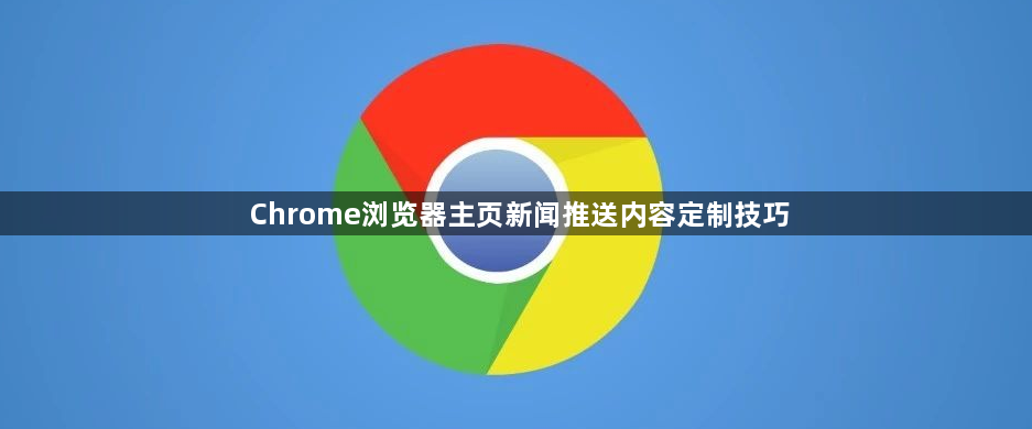 Chrome浏览器主页新闻推送内容定制技巧1