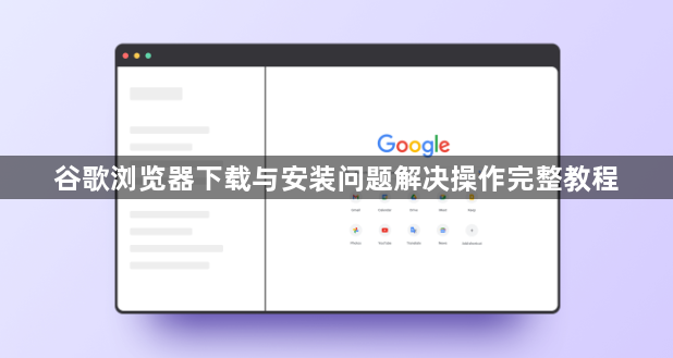 谷歌浏览器下载与安装问题解决操作完整教程1