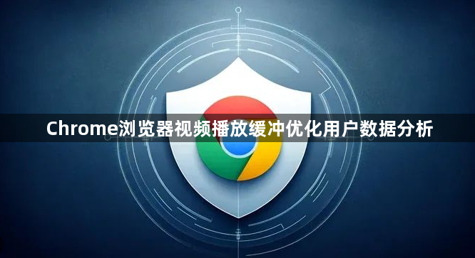 Chrome浏览器视频播放缓冲优化用户数据分析1