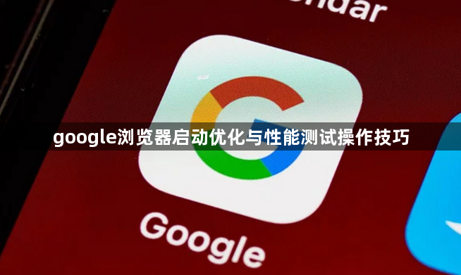 google浏览器启动优化与性能测试操作技巧1