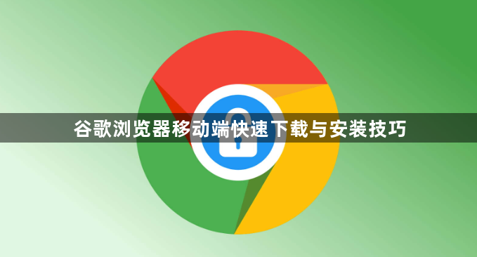 谷歌浏览器移动端快速下载与安装技巧1