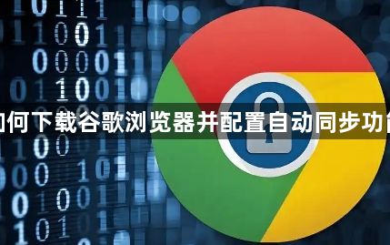 如何下载谷歌浏览器并配置自动同步功能1