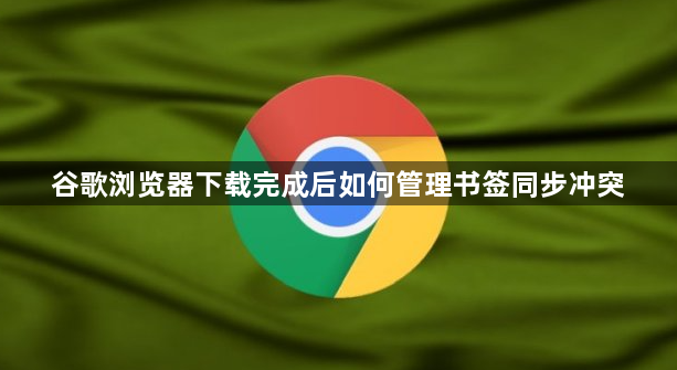 谷歌浏览器下载完成后如何管理书签同步冲突1