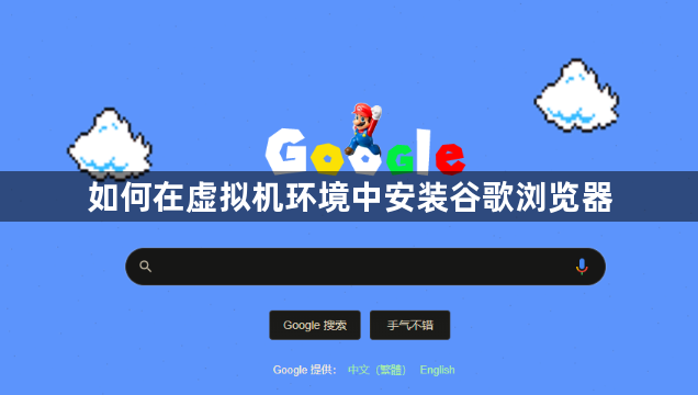 如何在虚拟机环境中安装谷歌浏览器1