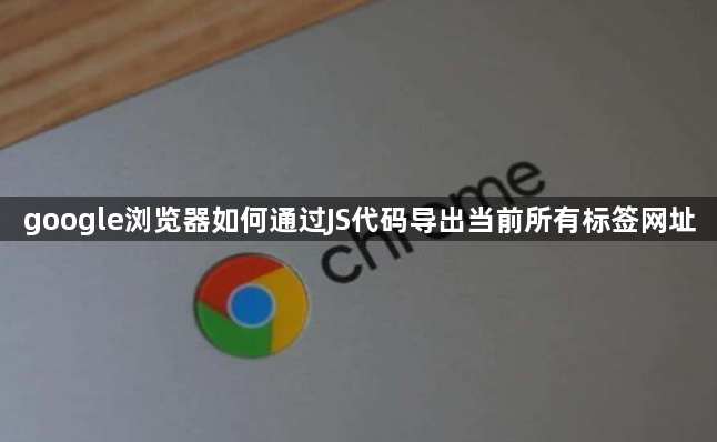 google浏览器如何通过JS代码导出当前所有标签网址1