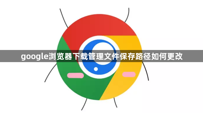 google浏览器下载管理文件保存路径如何更改1