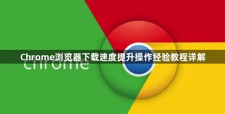 Chrome浏览器下载速度提升操作经验教程详解1