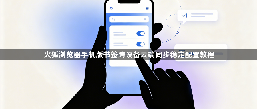 火狐浏览器手机版书签跨设备云端同步稳定配置教程1
