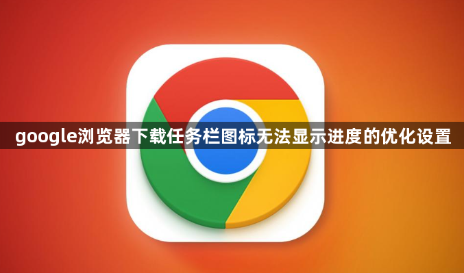 google浏览器下载任务栏图标无法显示进度的优化设置1