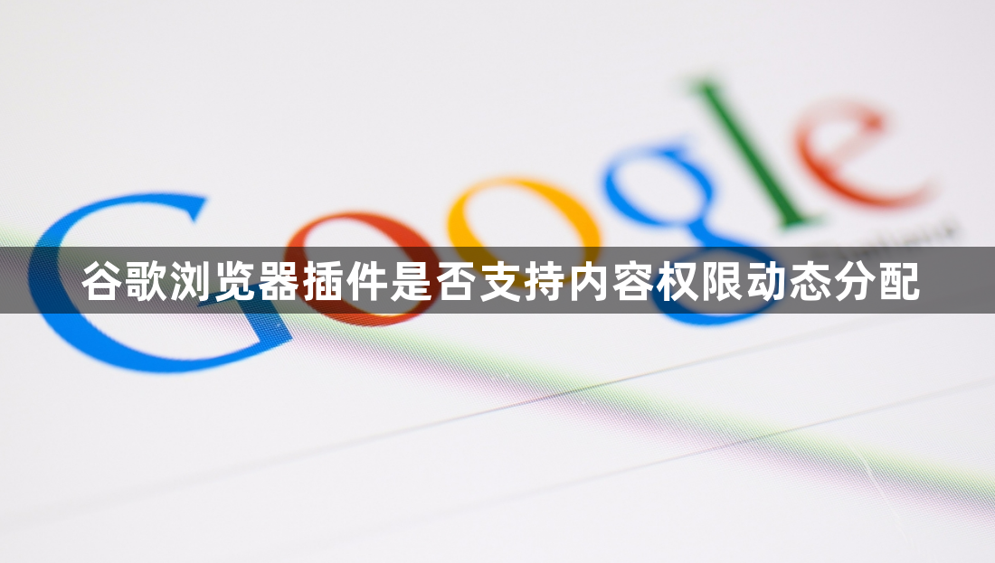 谷歌浏览器插件是否支持内容权限动态分配1