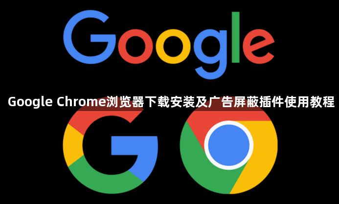 Google Chrome浏览器下载安装及广告屏蔽插件使用教程1