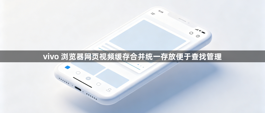 vivo 浏览器网页视频缓存合并统一存放便于查找管理1