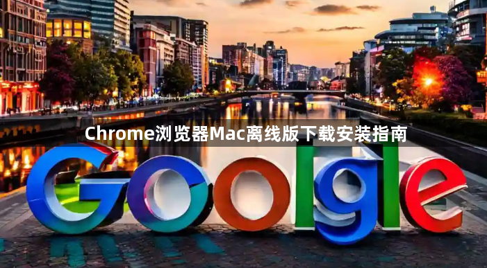 Chrome浏览器Mac离线版下载安装指南1