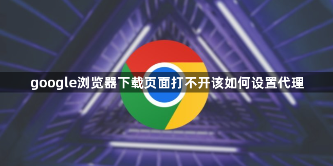 google浏览器下载页面打不开该如何设置代理1