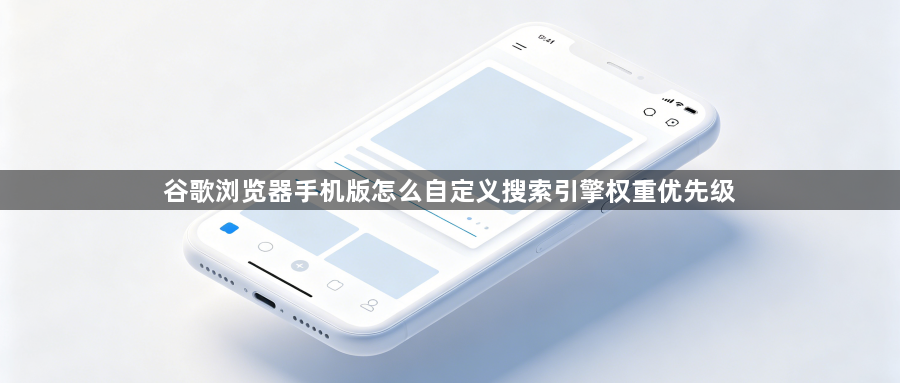 谷歌浏览器手机版怎么自定义搜索引擎权重优先级1