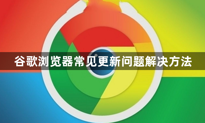 谷歌浏览器常见更新问题解决方法1