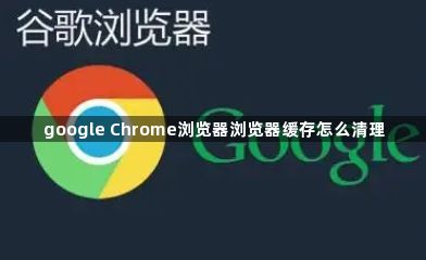google Chrome浏览器浏览器缓存怎么清理1