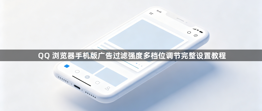 QQ 浏览器手机版广告过滤强度多档位调节完整设置教程1