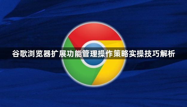 谷歌浏览器扩展功能管理操作策略实操技巧解析1
