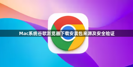 Mac系统谷歌浏览器下载安装包来源及安全验证1