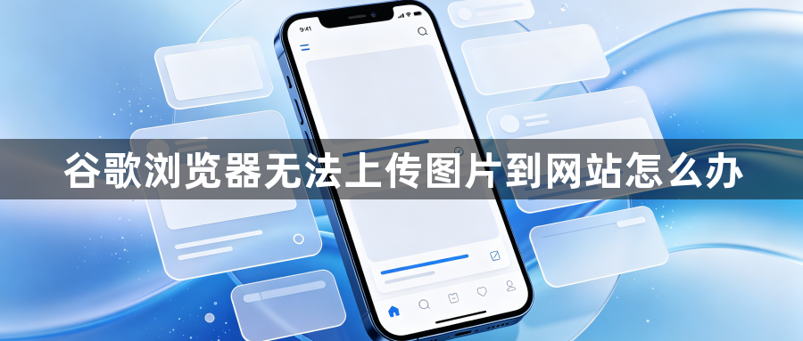 谷歌浏览器无法上传图片到网站怎么办1