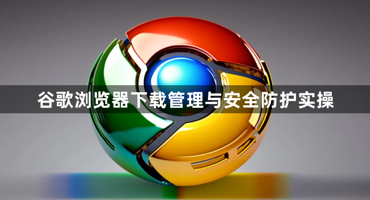 谷歌浏览器下载管理与安全防护实操1