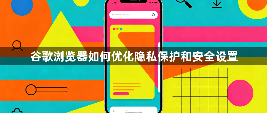 谷歌浏览器如何优化隐私保护和安全设置1