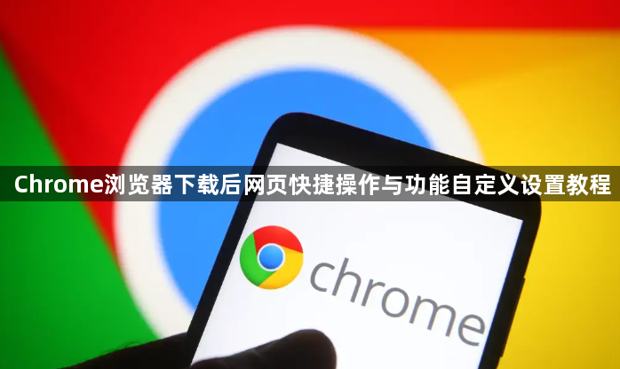 Chrome浏览器下载后网页快捷操作与功能自定义设置教程1