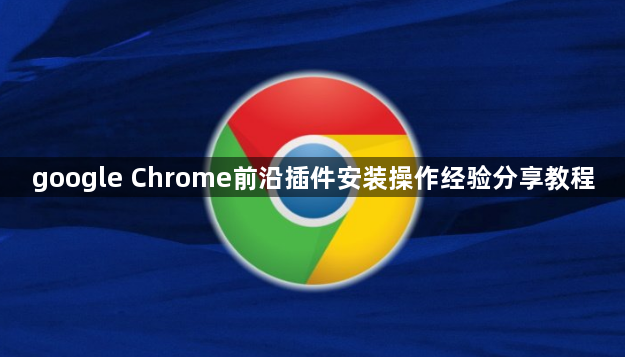 google Chrome前沿插件安装操作经验分享教程1