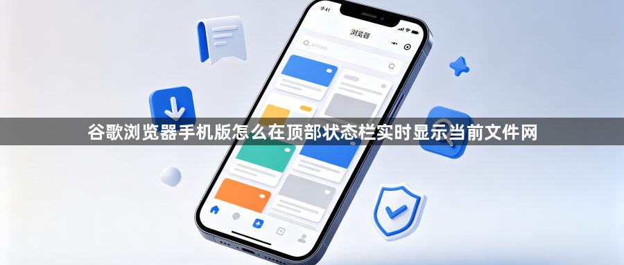 谷歌浏览器手机版怎么在顶部状态栏实时显示当前文件网1