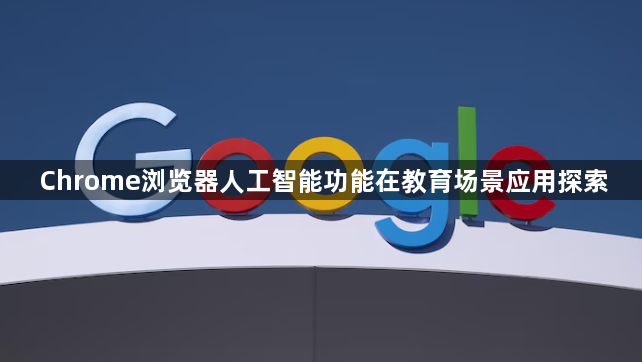 Chrome浏览器人工智能功能在教育场景应用探索1