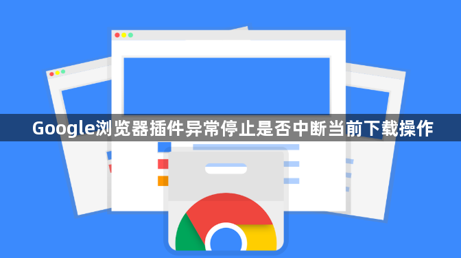 Google浏览器插件异常停止是否中断当前下载操作1