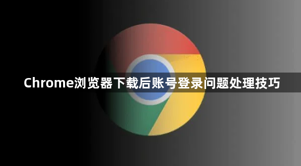 Chrome浏览器下载后账号登录问题处理技巧1