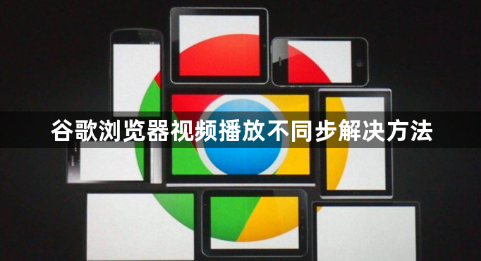 谷歌浏览器视频播放不同步解决方法1