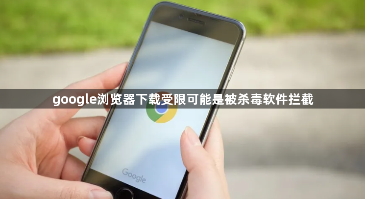 google浏览器下载受限可能是被杀毒软件拦截1