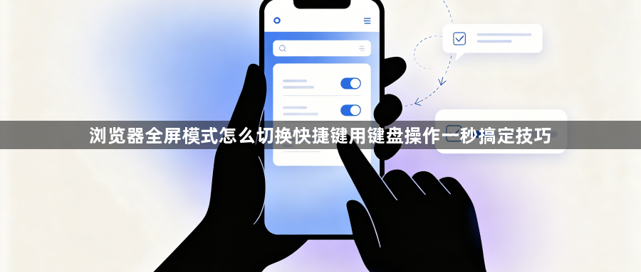 浏览器全屏模式怎么切换快捷键用键盘操作一秒搞定技巧1